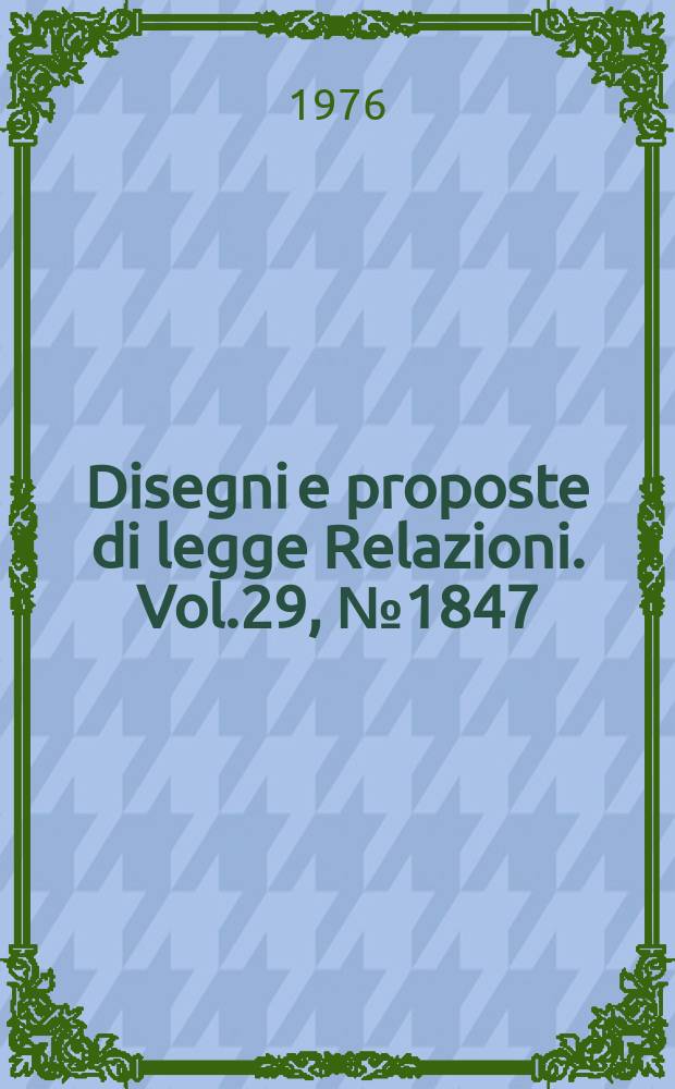 Disegni e proposte di legge Relazioni. Vol.29, №1847