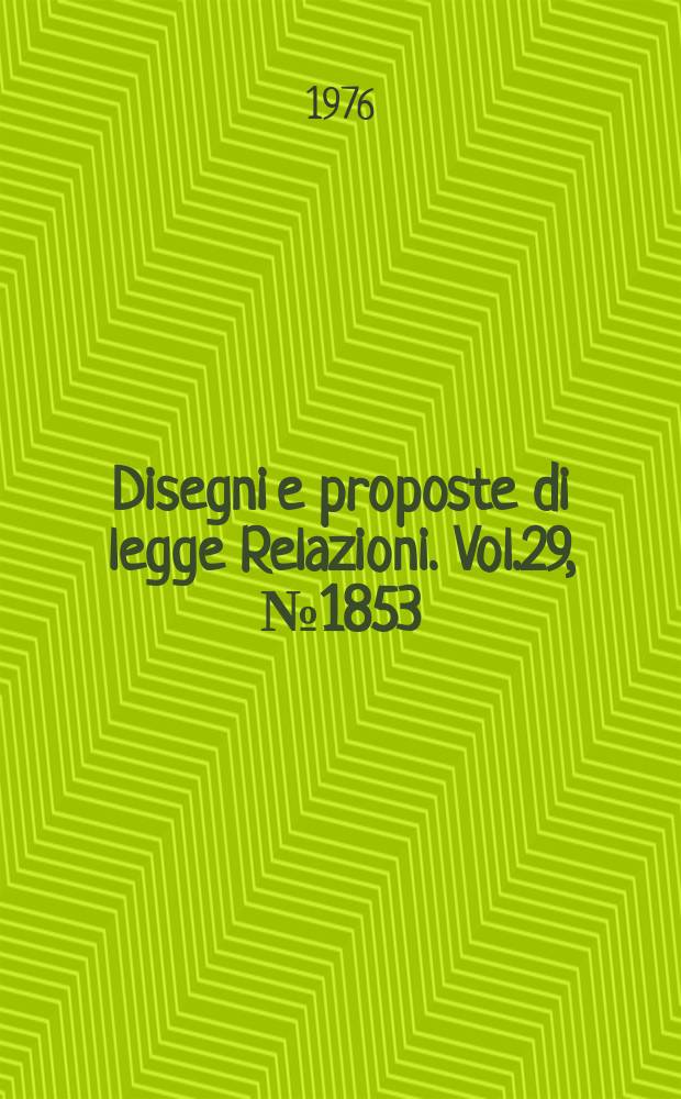 Disegni e proposte di legge Relazioni. Vol.29, №1853