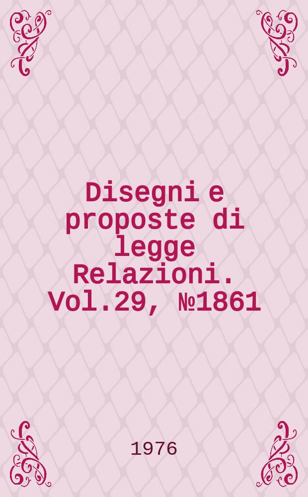 Disegni e proposte di legge Relazioni. Vol.29, №1861