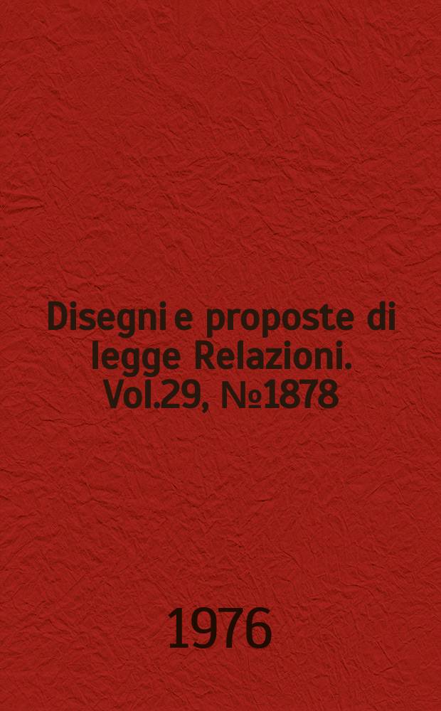 Disegni e proposte di legge Relazioni. Vol.29, №1878
