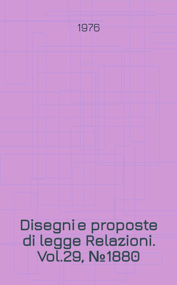 Disegni e proposte di legge Relazioni. Vol.29, №1880