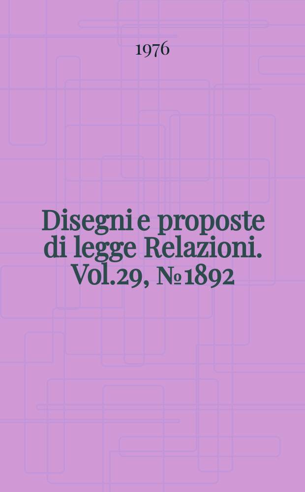 Disegni e proposte di legge Relazioni. Vol.29, №1892