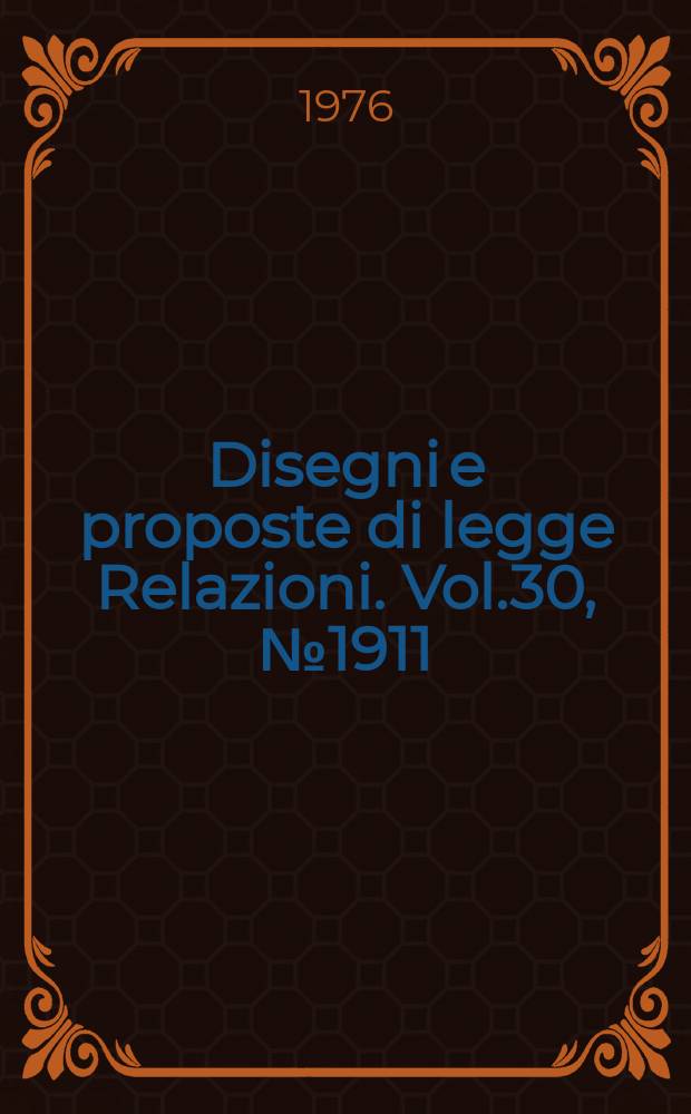 Disegni e proposte di legge Relazioni. Vol.30, №1911