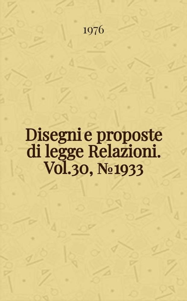Disegni e proposte di legge Relazioni. Vol.30, №1933