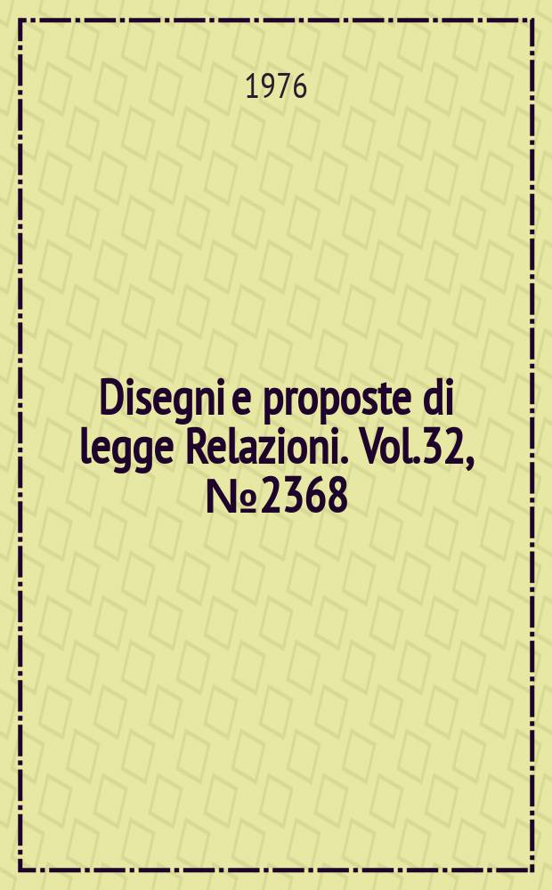 Disegni e proposte di legge Relazioni. Vol.32, №2368