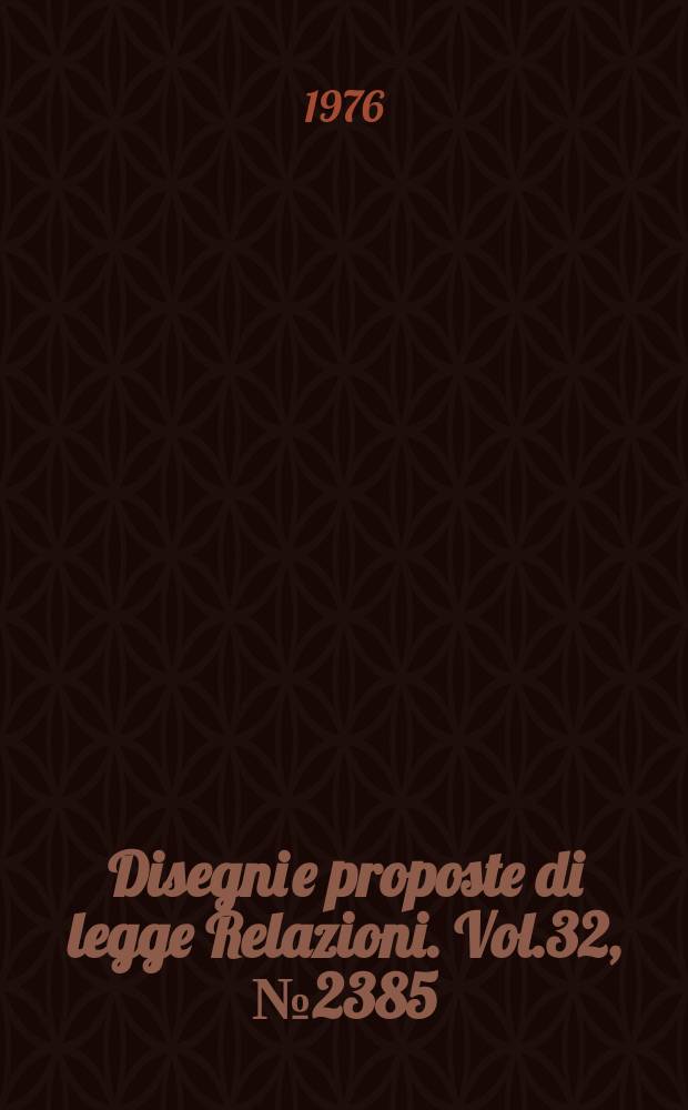 Disegni e proposte di legge Relazioni. Vol.32, №2385