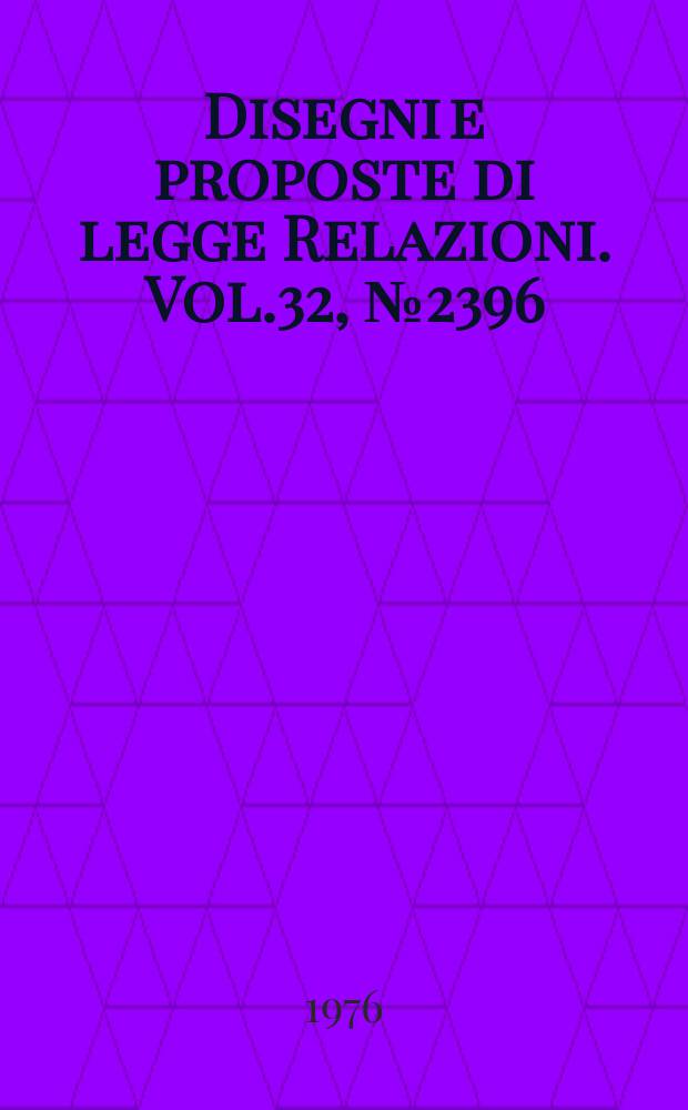 Disegni e proposte di legge Relazioni. Vol.32, №2396