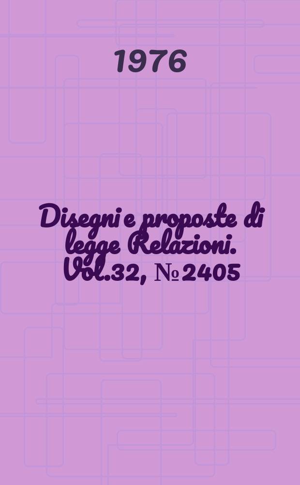 Disegni e proposte di legge Relazioni. Vol.32, №2405