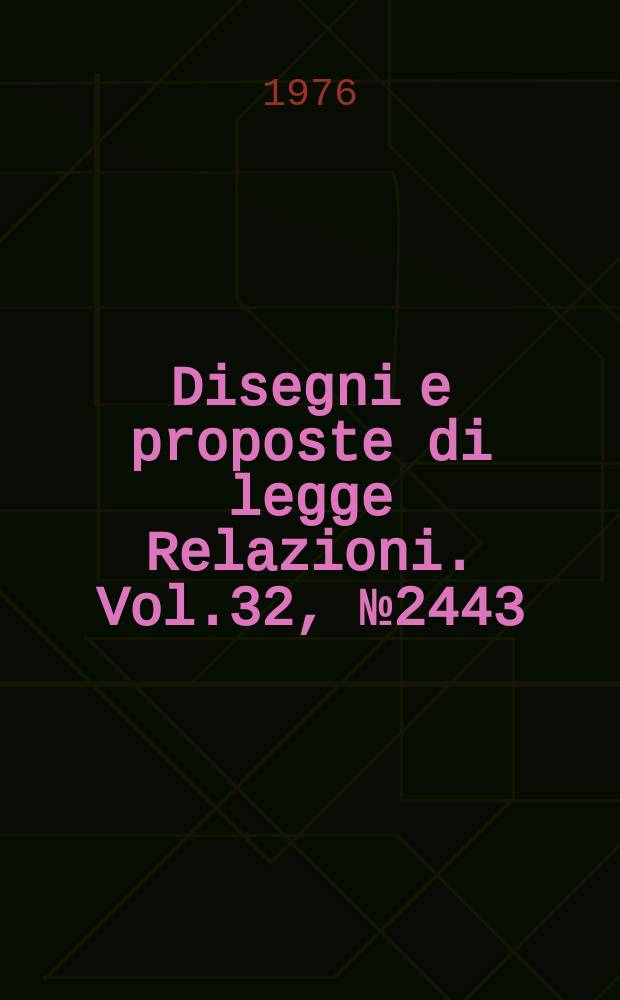 Disegni e proposte di legge Relazioni. Vol.32, №2443