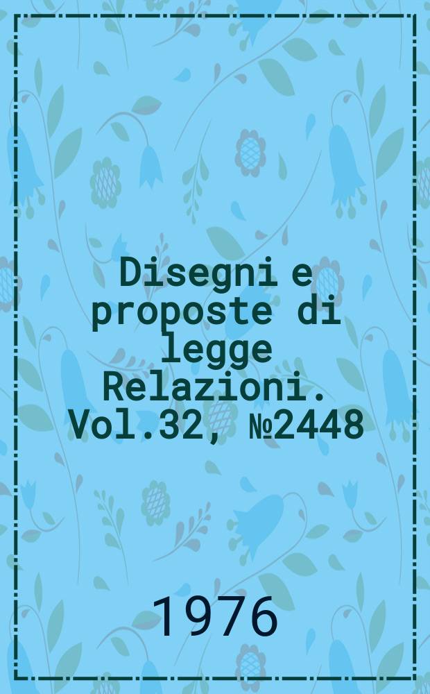 Disegni e proposte di legge Relazioni. Vol.32, №2448