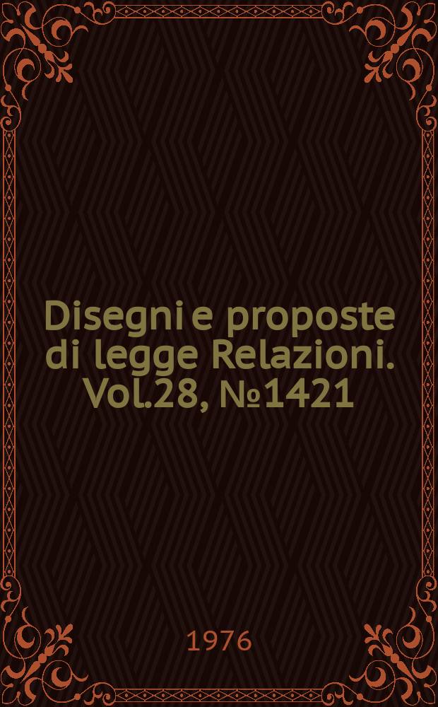 Disegni e proposte di legge Relazioni. Vol.28, №1421
