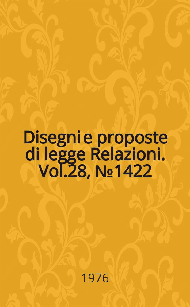 Disegni e proposte di legge Relazioni. Vol.28, №1422
