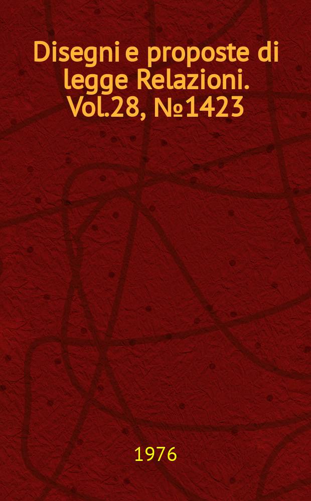 Disegni e proposte di legge Relazioni. Vol.28, №1423