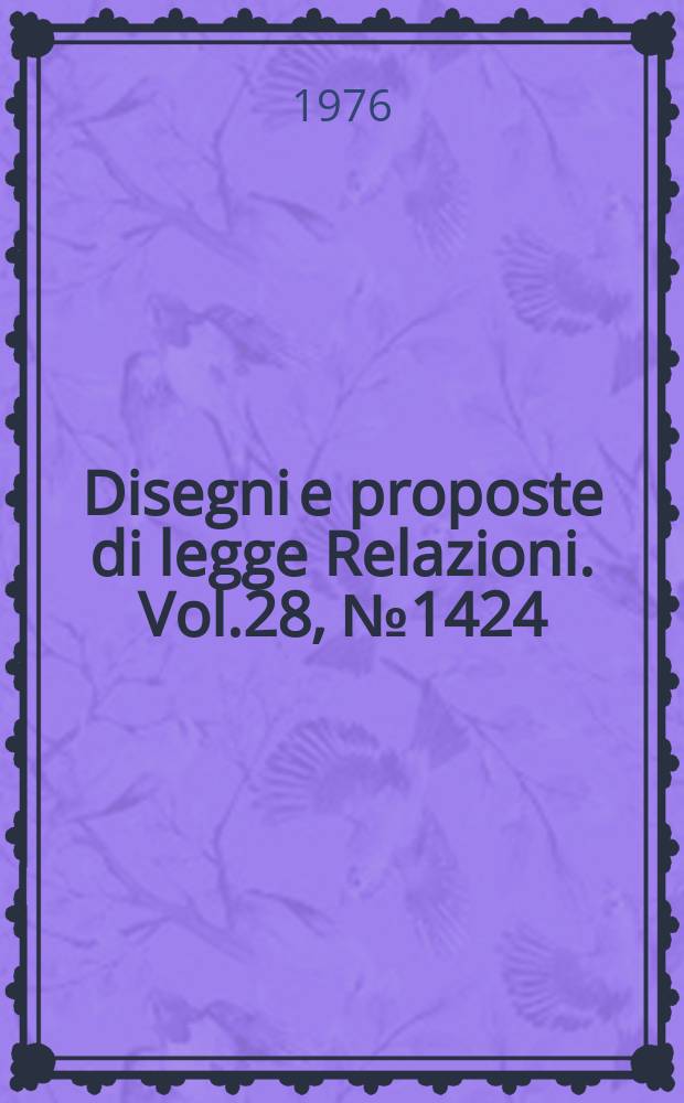 Disegni e proposte di legge Relazioni. Vol.28, №1424