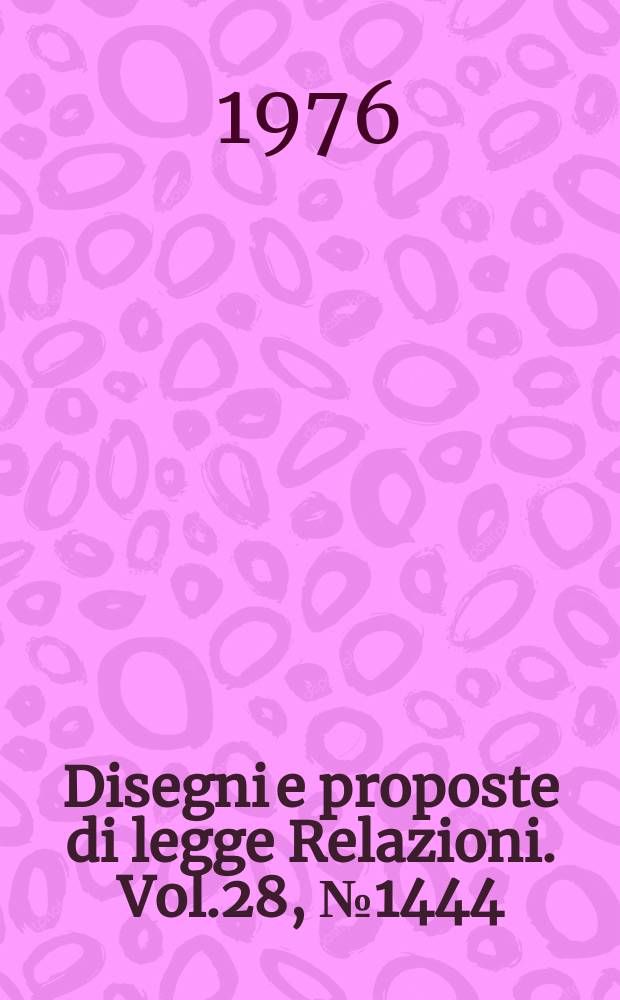Disegni e proposte di legge Relazioni. Vol.28, №1444