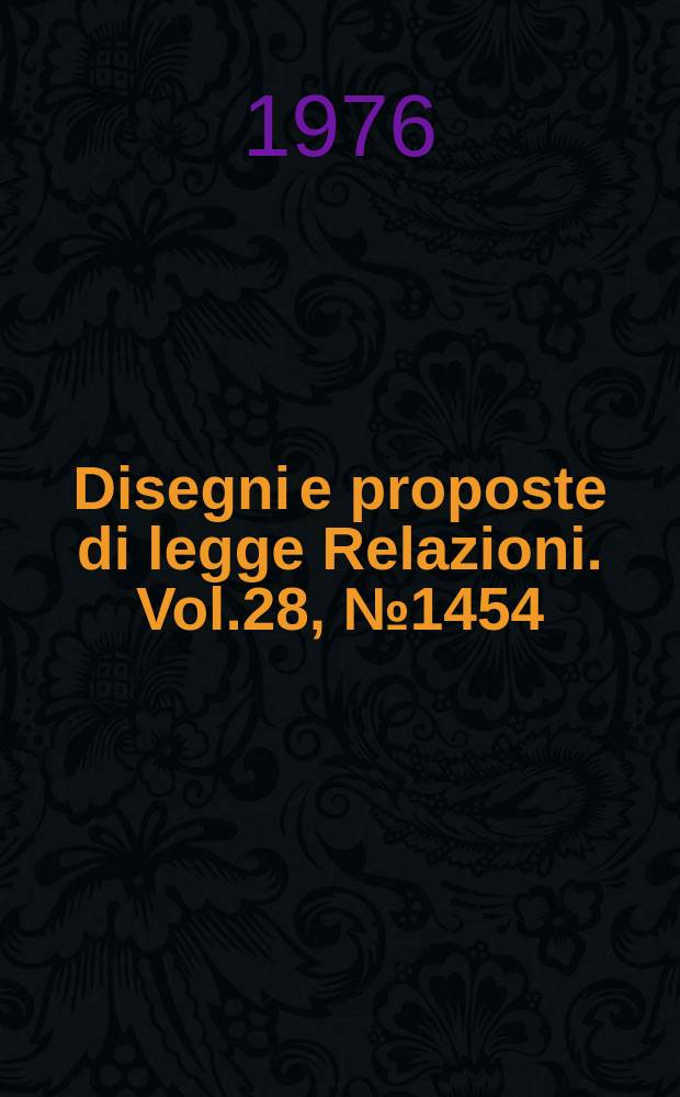 Disegni e proposte di legge Relazioni. Vol.28, №1454