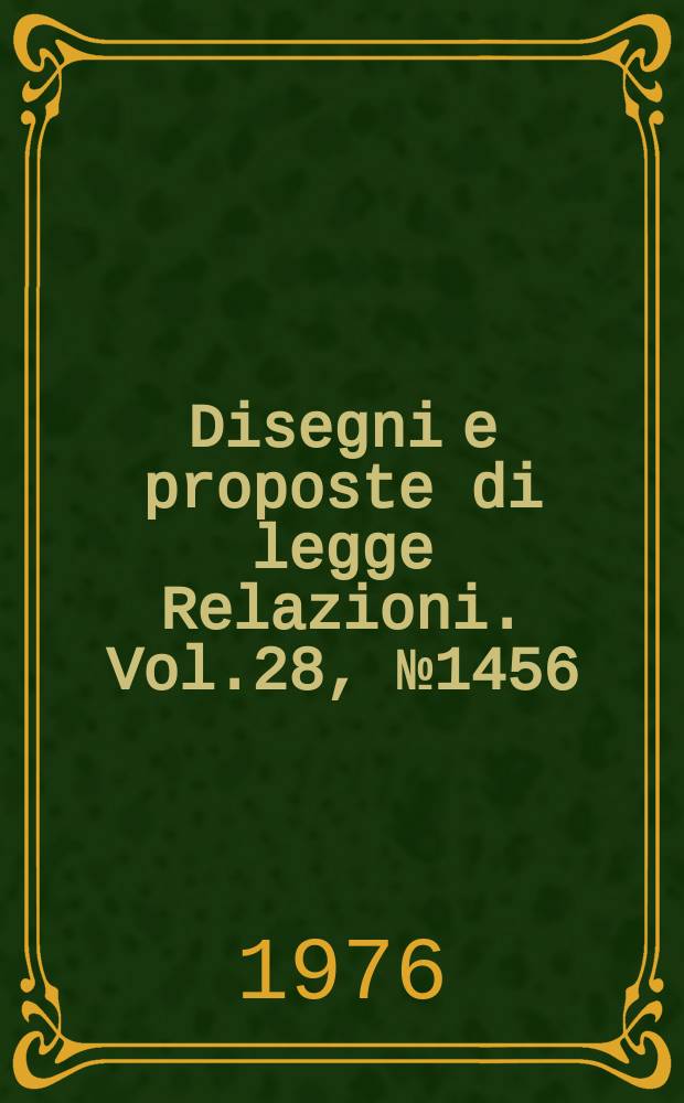 Disegni e proposte di legge Relazioni. Vol.28, №1456
