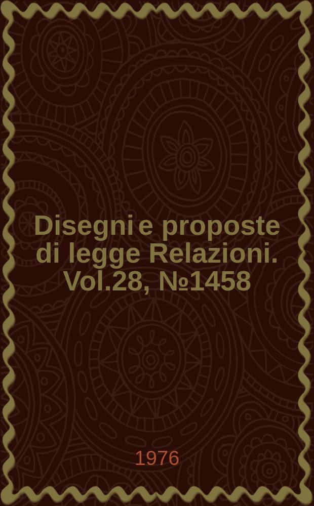 Disegni e proposte di legge Relazioni. Vol.28, №1458