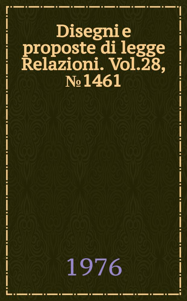 Disegni e proposte di legge Relazioni. Vol.28, №1461