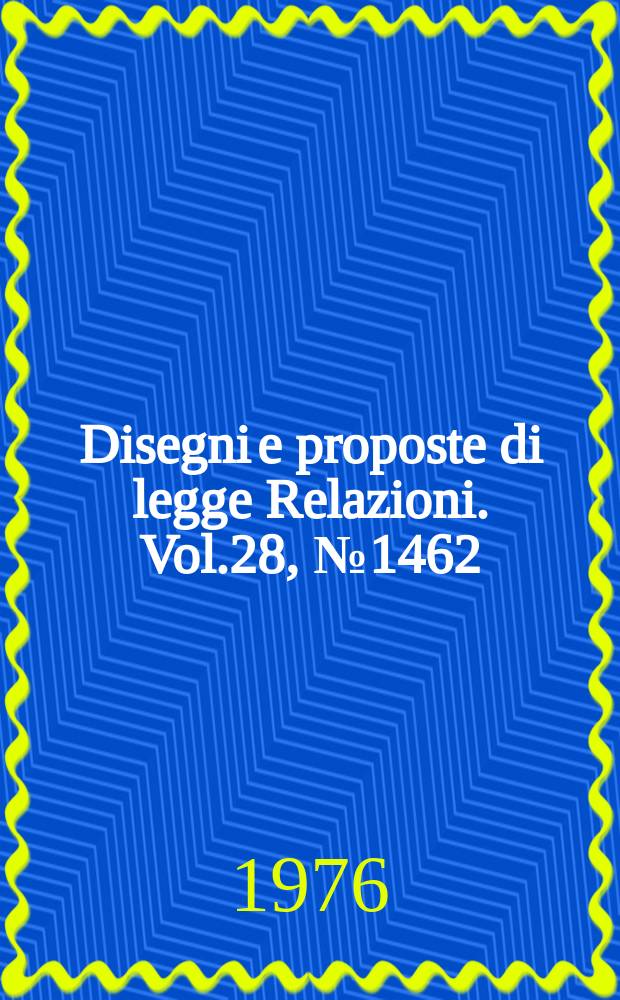 Disegni e proposte di legge Relazioni. Vol.28, №1462