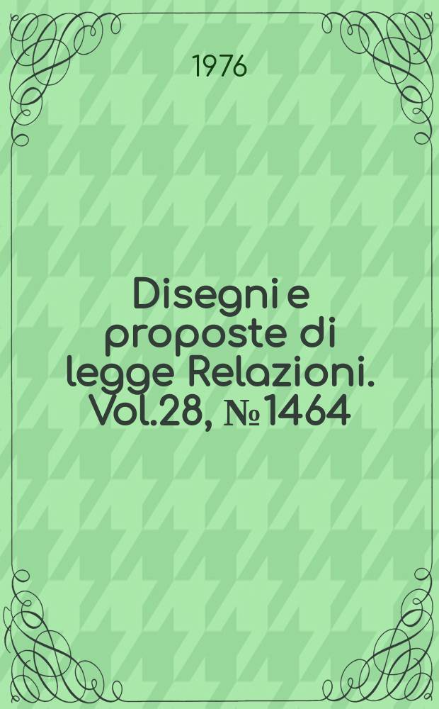Disegni e proposte di legge Relazioni. Vol.28, №1464