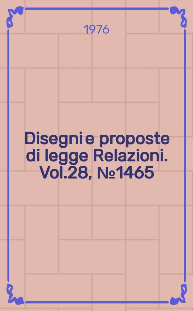 Disegni e proposte di legge Relazioni. Vol.28, №1465