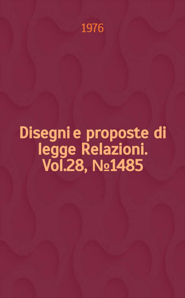 Disegni e proposte di legge Relazioni. Vol.28, №1485