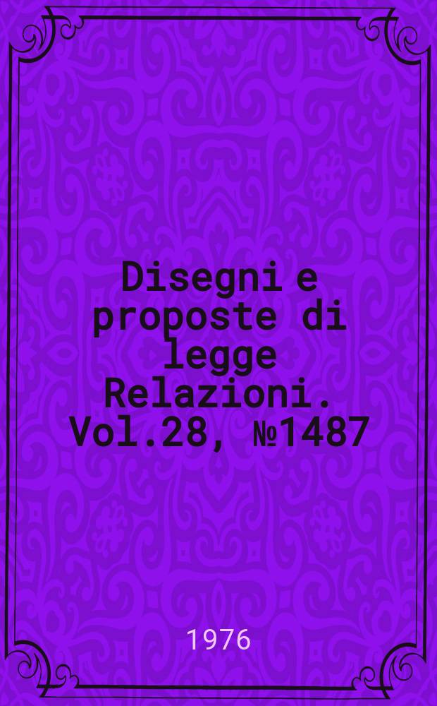 Disegni e proposte di legge Relazioni. Vol.28, №1487