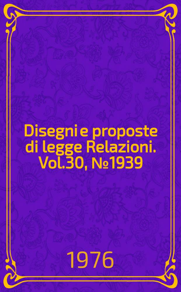 Disegni e proposte di legge Relazioni. Vol.30, №1939