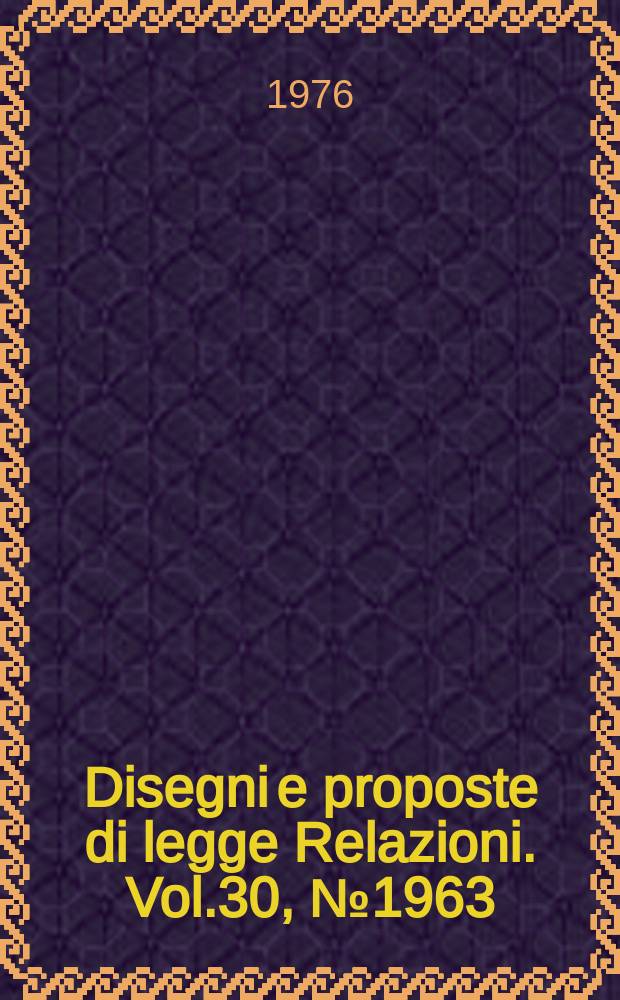 Disegni e proposte di legge Relazioni. Vol.30, №1963