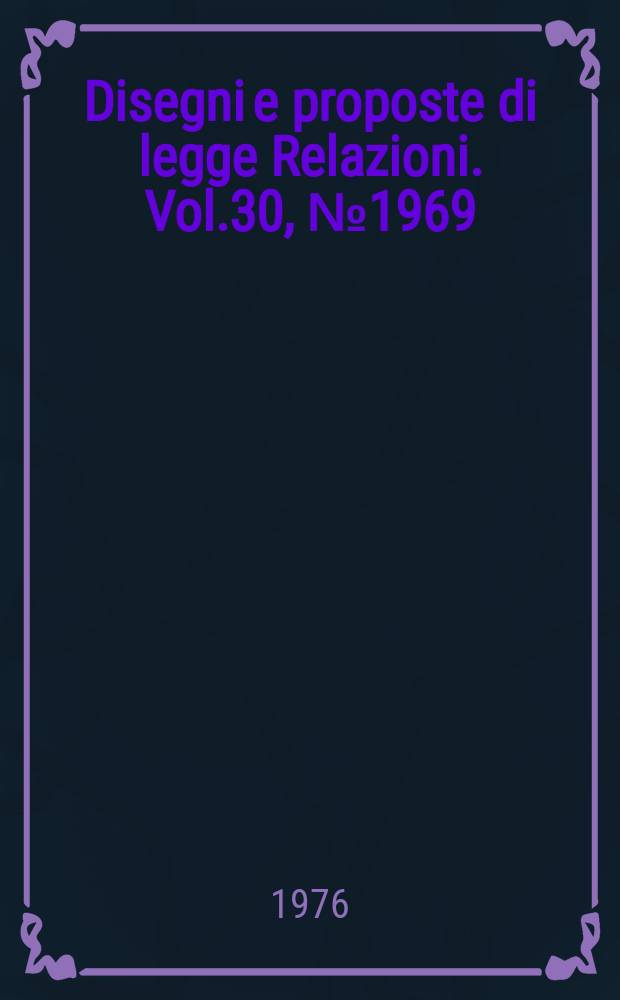Disegni e proposte di legge Relazioni. Vol.30, №1969