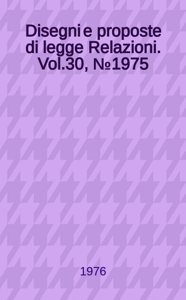 Disegni e proposte di legge Relazioni. Vol.30, №1975