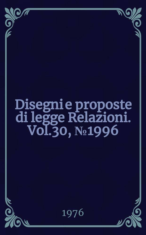 Disegni e proposte di legge Relazioni. Vol.30, №1996