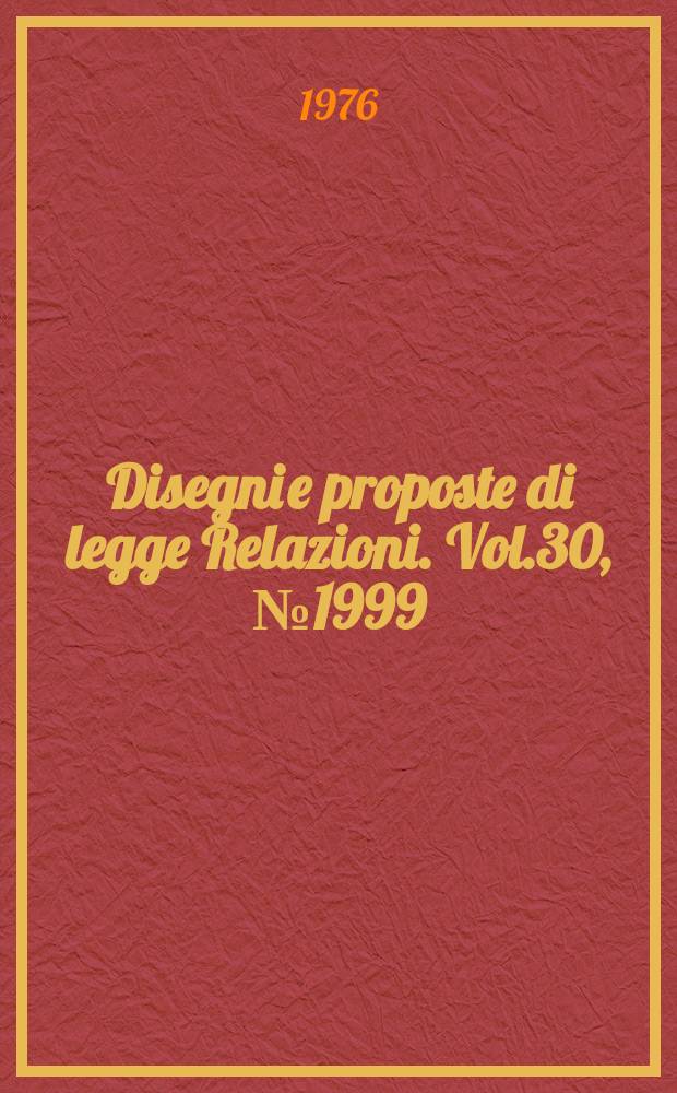 Disegni e proposte di legge Relazioni. Vol.30, №1999