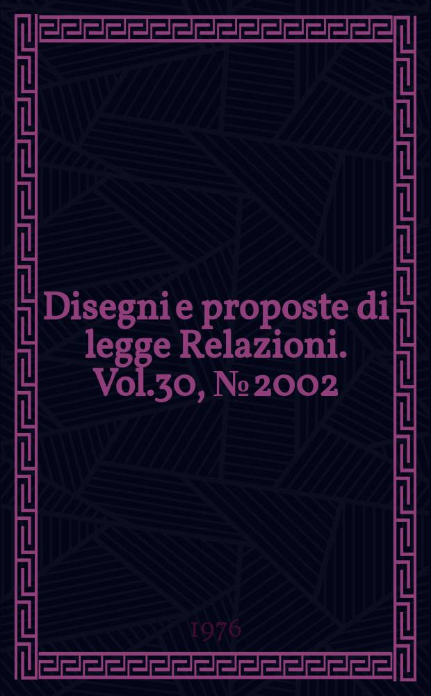 Disegni e proposte di legge Relazioni. Vol.30, №2002