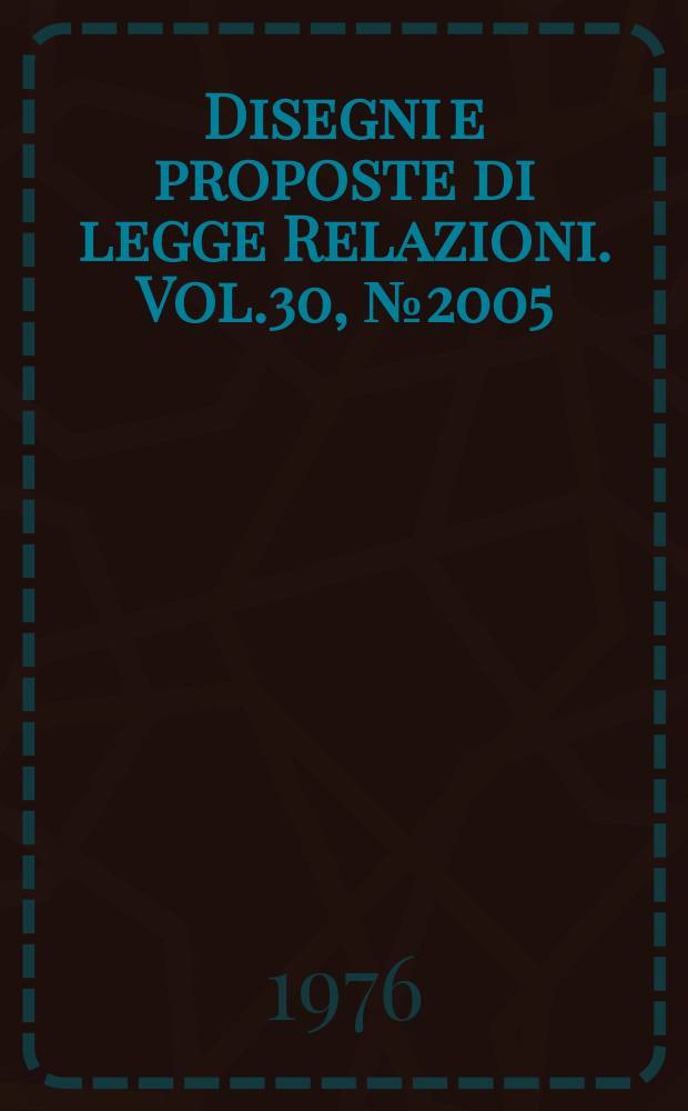 Disegni e proposte di legge Relazioni. Vol.30, №2005
