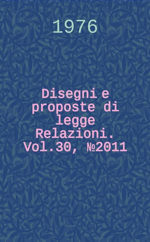 Disegni e proposte di legge Relazioni. Vol.30, №2011