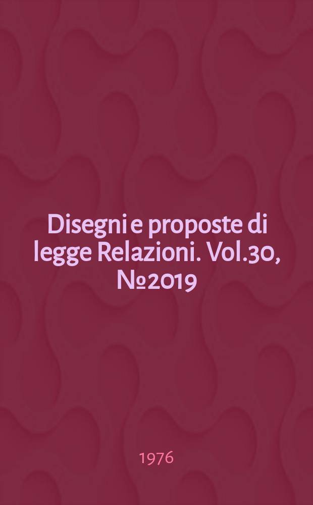 Disegni e proposte di legge Relazioni. Vol.30, №2019