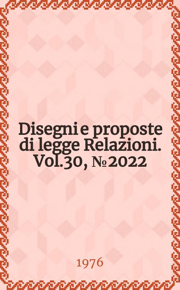 Disegni e proposte di legge Relazioni. Vol.30, №2022