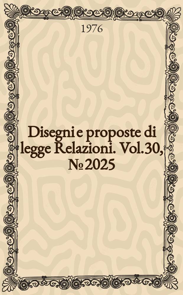 Disegni e proposte di legge Relazioni. Vol.30, №2025