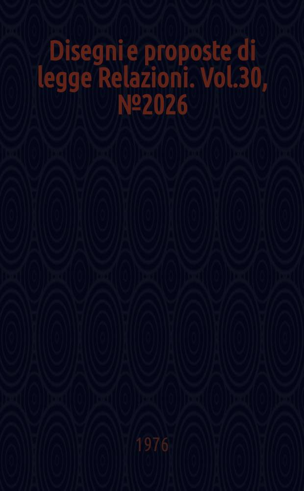 Disegni e proposte di legge Relazioni. Vol.30, №2026