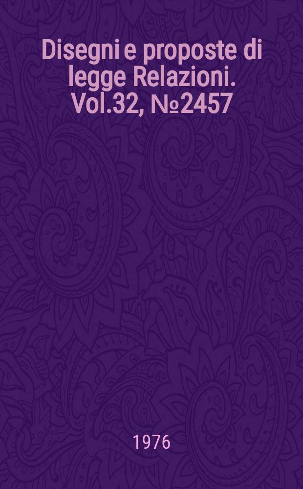 Disegni e proposte di legge Relazioni. Vol.32, №2457