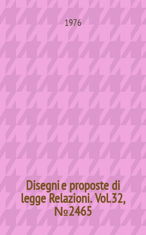 Disegni e proposte di legge Relazioni. Vol.32, №2465