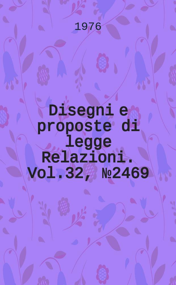 Disegni e proposte di legge Relazioni. Vol.32, №2469