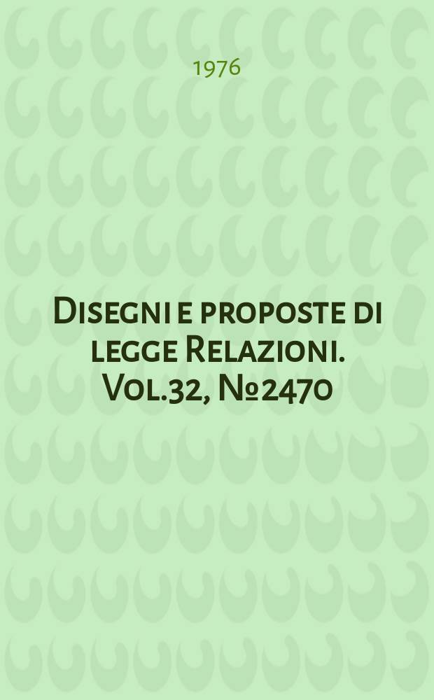 Disegni e proposte di legge Relazioni. Vol.32, №2470