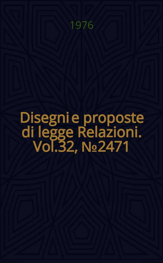 Disegni e proposte di legge Relazioni. Vol.32, №2471
