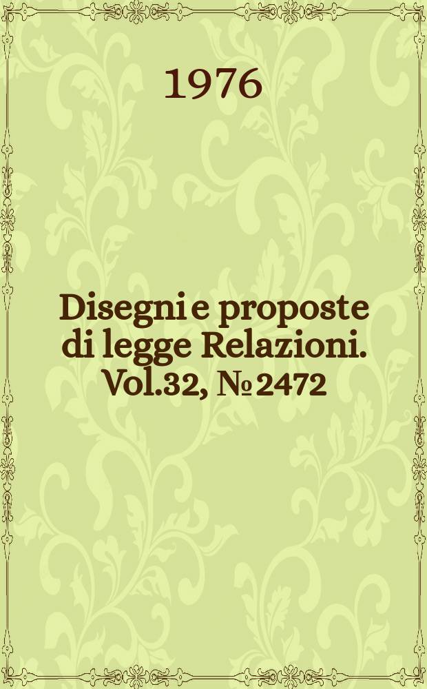 Disegni e proposte di legge Relazioni. Vol.32, №2472