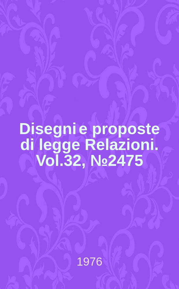 Disegni e proposte di legge Relazioni. Vol.32, №2475