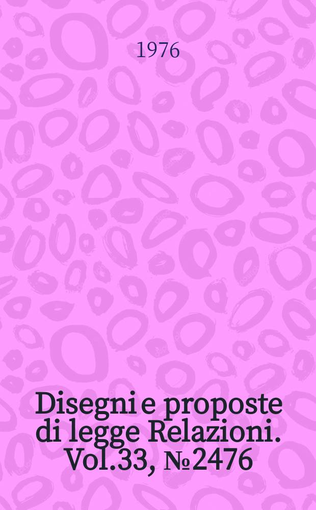 Disegni e proposte di legge Relazioni. Vol.33, №2476