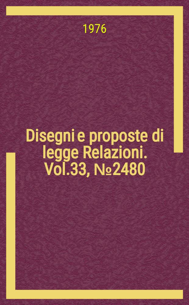 Disegni e proposte di legge Relazioni. Vol.33, №2480